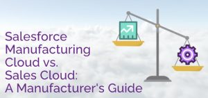 Salesforce Manufacturing Cloud vs. Sales Cloud: A Manufacturers Guide - Ad Victoriam Salesforce Blog