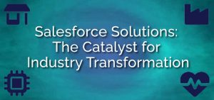 Salesforce Solutions: The Catalyst for Industry Transformation - Ad Victoriam Salesforce Blog