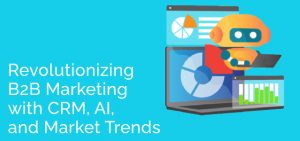 Revolutionizing B2B Marketing with CRM, AI, and Market Trends - Ad Victoriam Salesforce Blog