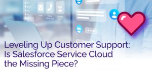 Leveling Up Customer Support: Is Salesforce Service Cloud the Missing Piece? - Ad Victoriam Salesforce Blog